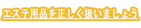 エステ用品を正しく扱いましょう